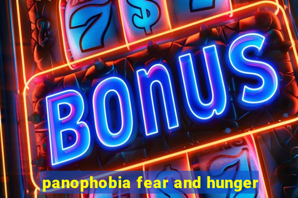 panophobia fear and hunger